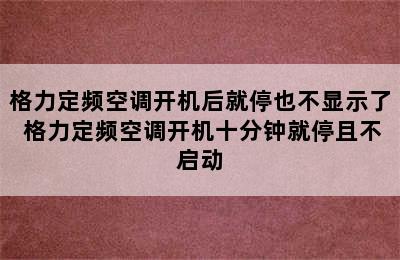 格力定频空调开机后就停也不显示了 格力定频空调开机十分钟就停且不启动